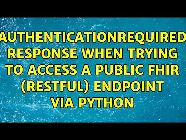 AuthenticationRequired response when trying to access a public FHIR (RESTFul) endpoint via Python