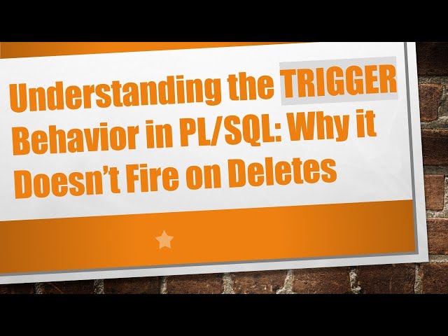 Understanding the TRIGGER Behavior in PL/SQL: Why it Doesn’t Fire on Deletes
