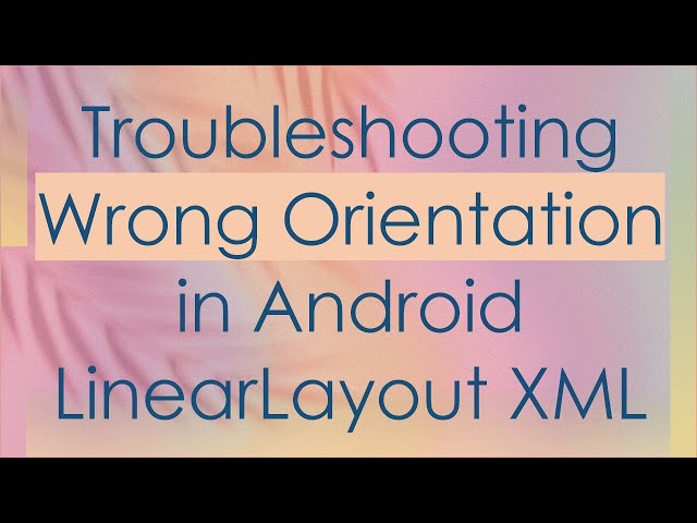 Troubleshooting Wrong Orientation in Android LinearLayout XML