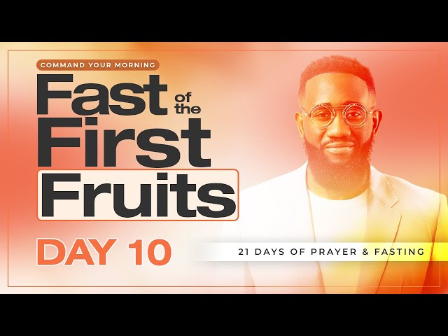 DAY 10 Fast of the First Fruits | 21 Days Prayer & Fasting | COMMAND YOUR MORNING