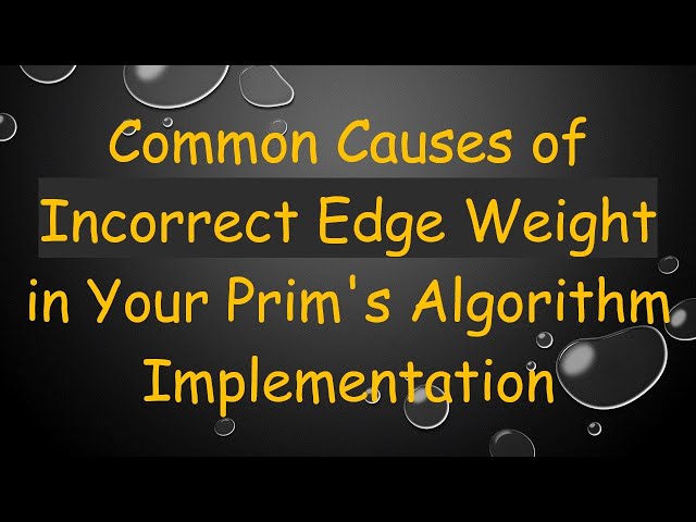 Common Causes of Incorrect Edge Weight in Your Prim's Algorithm Implementation