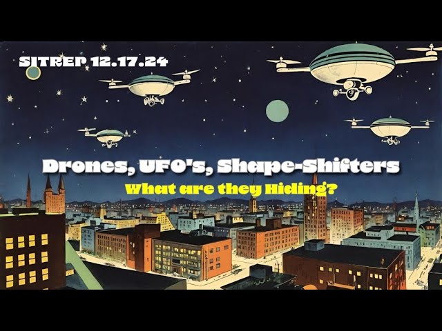 Drones, UFO's, Shape-Shifters - What are they Hiding? SITREP 12.17.24