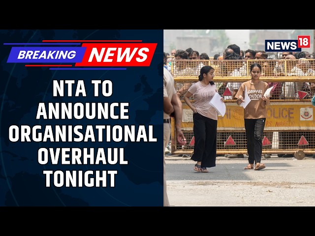 BREAKING NEWS: NTA To Announce Major Organisational Overhaul Tonight Amid NEET UG 2026 Row | News18