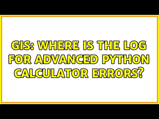 GIS: Where is the log for advanced Python calculator errors?