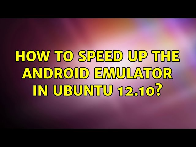 Ubuntu: How to speed up the Android Emulator in ubuntu 12.10? (2 Solutions!!)