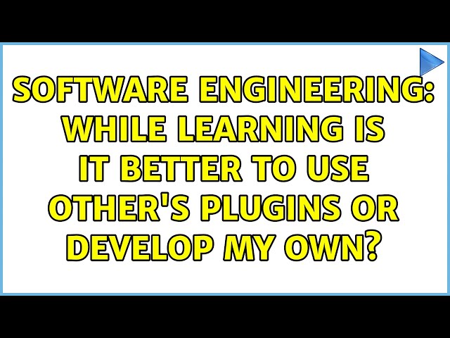 Software Engineering: While learning is it better to use other's plugins or develop my own?