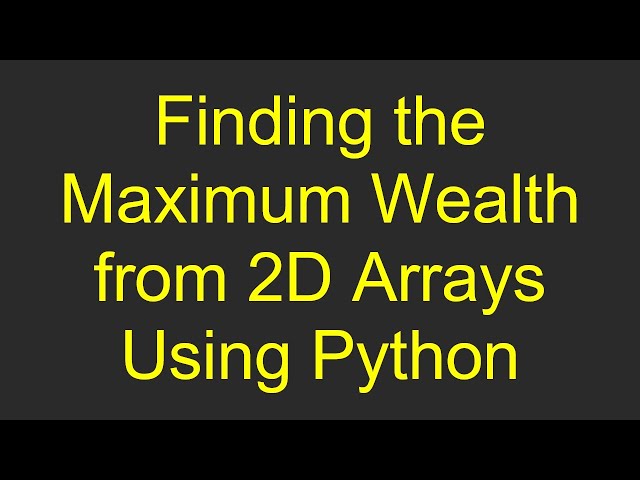 Finding the Maximum Wealth from 2D Arrays Using Python