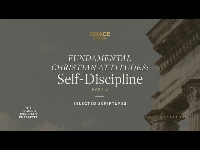 Fundamental Christian Attitudes: Self-Discipline, Part 2 (Selected Scriptures) John MacArthur
