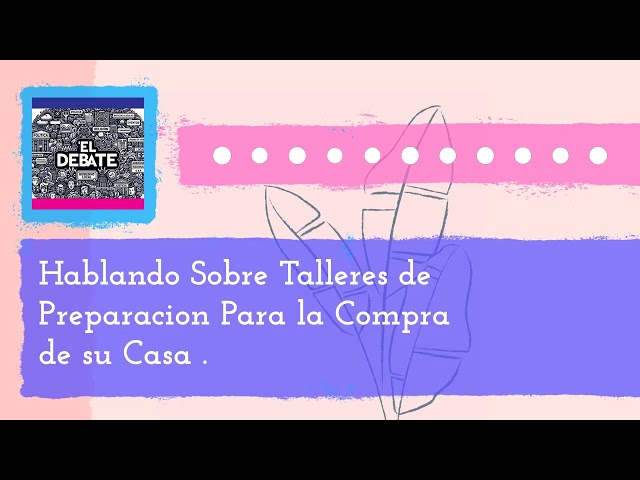 Hablando Sobre Talleres de Preparacion Para la Compra de su Casa . | El Debate - La Movida Madison