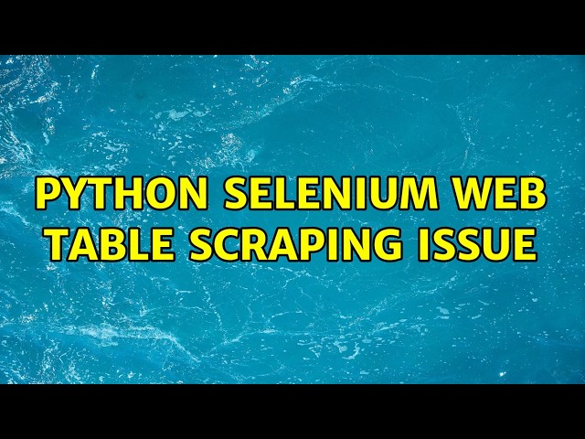 Python Selenium Web Table Scraping issue (2 Solutions!!)