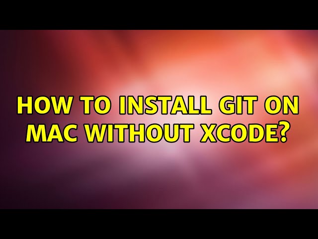 How to install git on Mac without xcode? (5 Solutions!!)