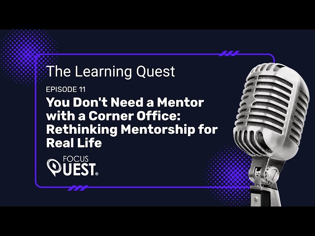 You Don't Need a Mentor with a Corner Office: Rethinking Mentorship | The Learning Quest Podcast