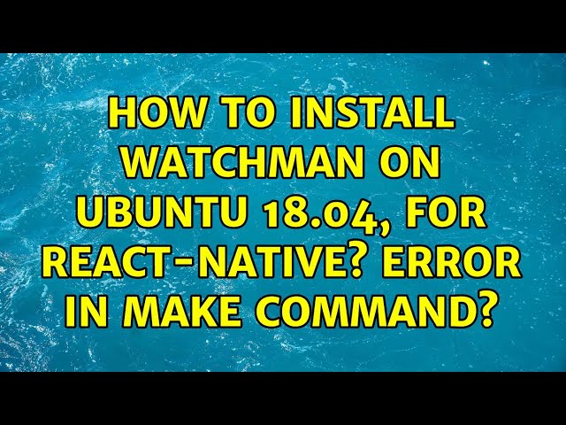 Ubuntu: How to install watchman on Ubuntu 18.04, for react-native? error in make command?