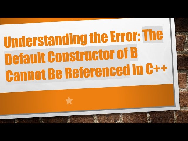 Understanding the Error: The Default Constructor of B Cannot Be Referenced in C++