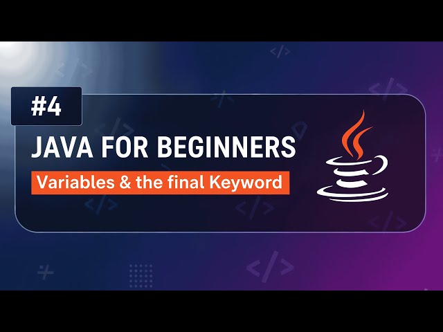#4 – Understanding Variables & the ‘final’ Keyword in Java