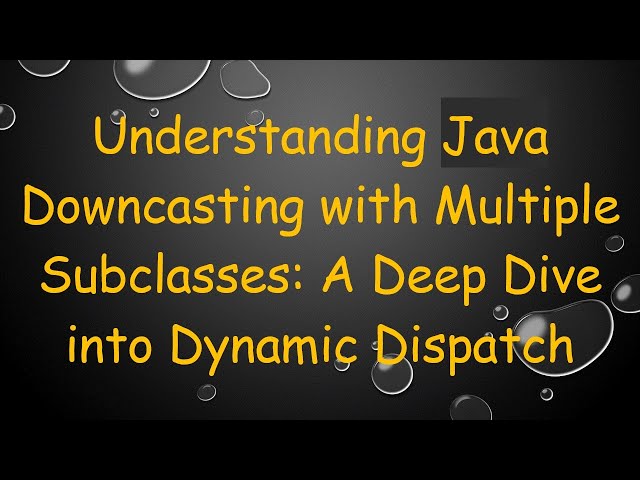 Understanding Java Downcasting with Multiple Subclasses: A Deep Dive into Dynamic Dispatch