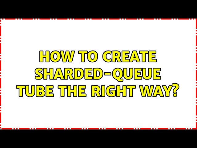 How to create sharded-queue tube the right way? (2 Solutions!!)