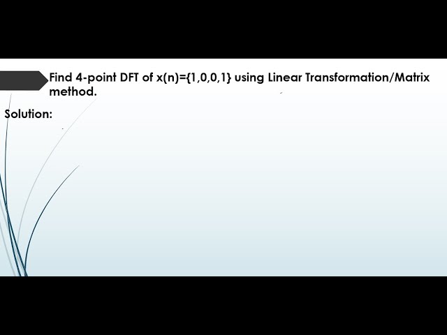Find 4-point DFT of x(n)={1,0,0,1} using Linear Transformation/Matrix method.