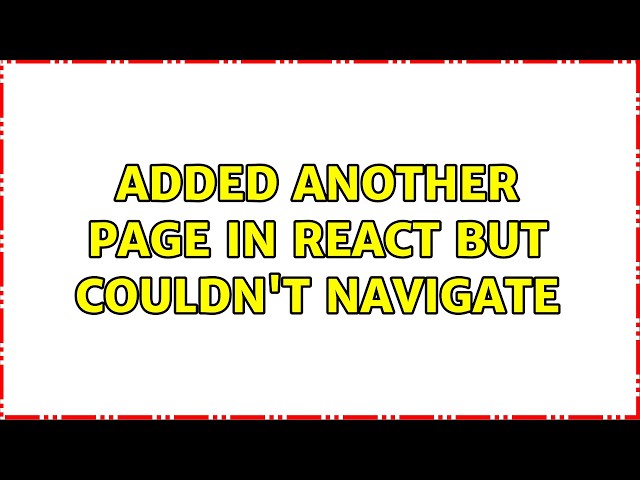 Added another page in React but couldn't navigate (2 Solutions!!)