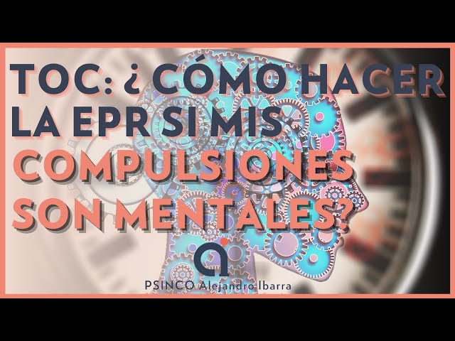 TOC. ¿Cómo hacer la EPR si mis compulsiones son mentales? Psicólogo Alejandro Ibarra
