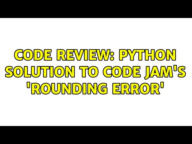 Code Review: Python solution to Code Jam's 'Rounding Error'