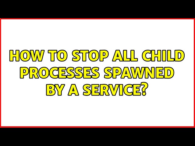How to stop all child processes spawned by a service? (3 Solutions!!)