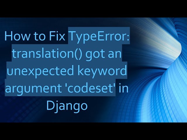 How to Fix TypeError: translation() got an unexpected keyword argument 'codeset' in Django