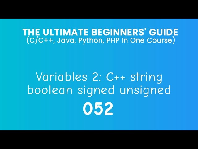 52. C++ Variables 2: string, boolean, signed and unsigned integers