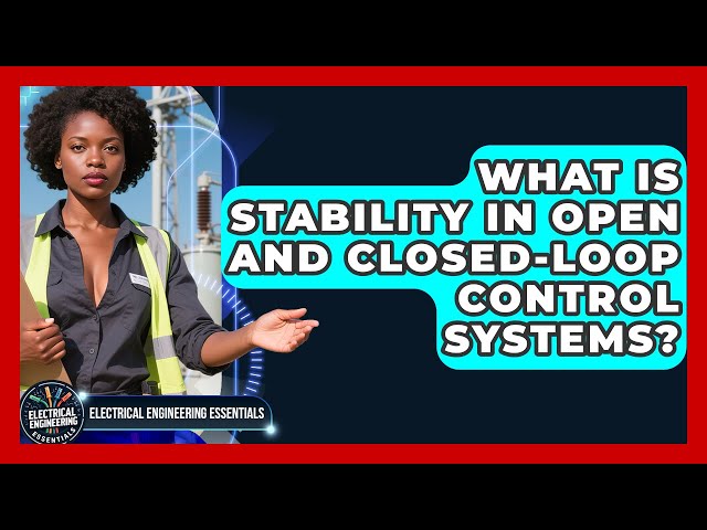 What Is Stability In Open And Closed-loop Control Systems? - Electrical Engineering Essentials