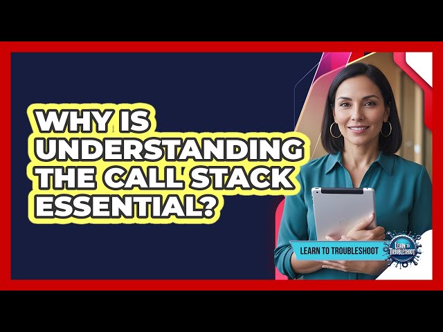 Why Is Understanding the Call Stack Essential?