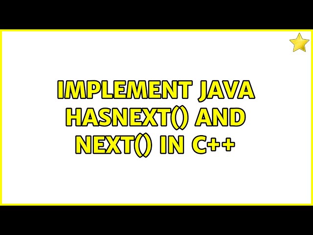Implement Java hasNext() and next() in C++ (2 Solutions!!)