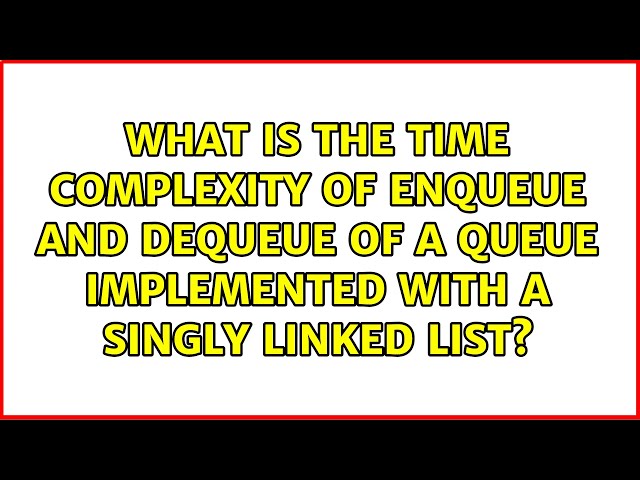 What is the time complexity of enqueue and dequeue of a queue implemented with a singly linked...