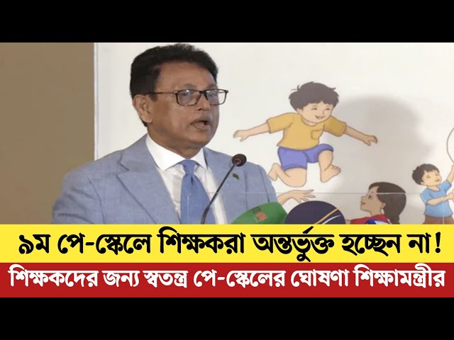 ৯ম পে-স্কেলে শিক্ষকরা অন্তর্ভুক্ত হচ্ছেন না | স্বতন্ত্র পে-স্কেলের ঘোষণা দিলেন শিক্ষামন্ত্রী