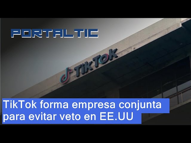 TikTok crea una empresa conjunta bajo control estadounidense para esquivar el veto de la app