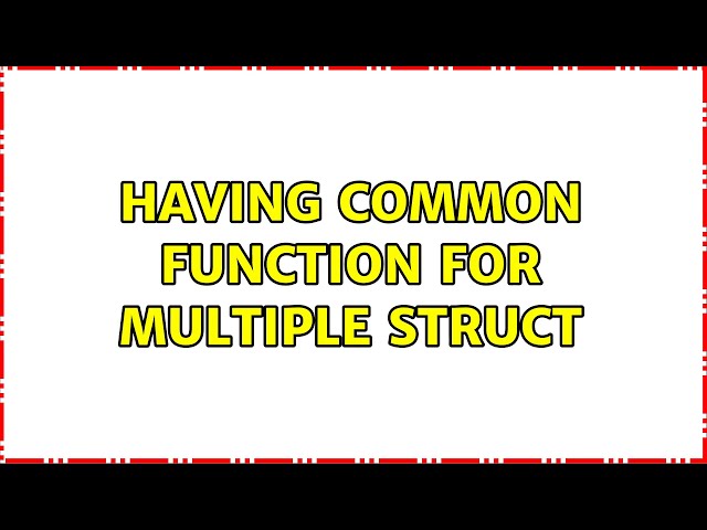 Having common function for multiple struct (2 Solutions!!)