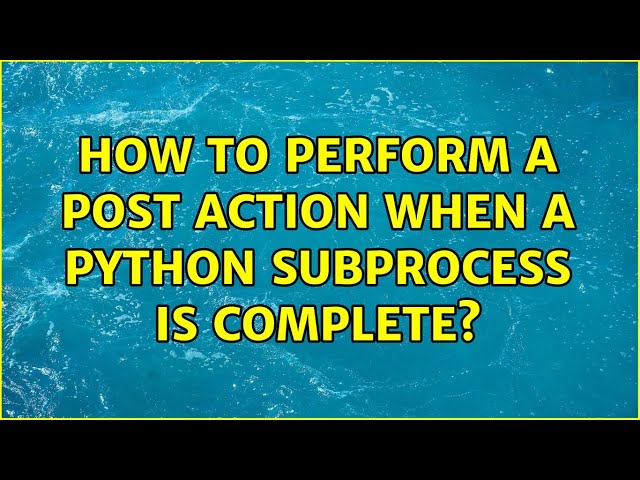 How to perform a post action when a python subprocess is complete? (2 Solutions!!)