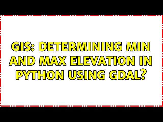 GIS: Determining Min and Max elevation in Python using GDAL? (2 Solutions!!)