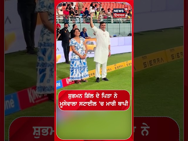 ਸ਼ੁਭਮਨ ਗਿੱਲ ਦੇ ਪਿਤਾ ਨੇ ਮੂਸੇਵਾਲਾ ਸਟਾਈਲ 'ਚ ਮਾਰੀ ਥਾਪੀ | Shorts | n18S