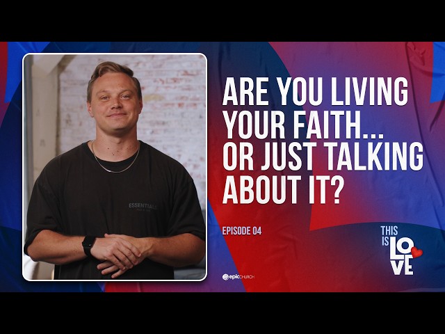 Are You Living Your Faith… or Just Talking About It? | This is Love - Ep. 04 | Epic Church