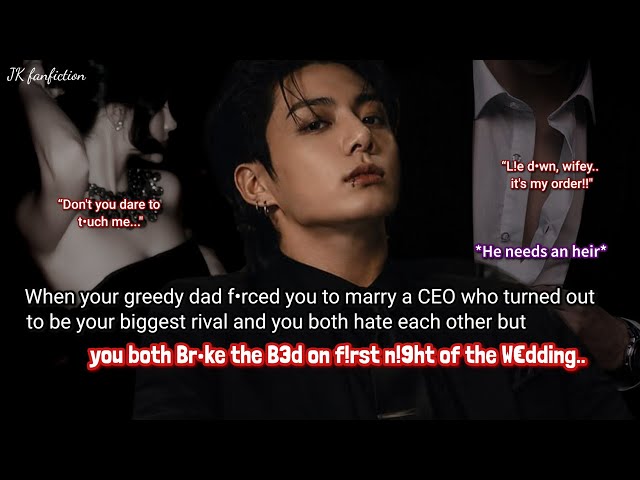 Jungkook ff When your greedy dad f•rced you to marry a rich CEO who turned out to be your rival..