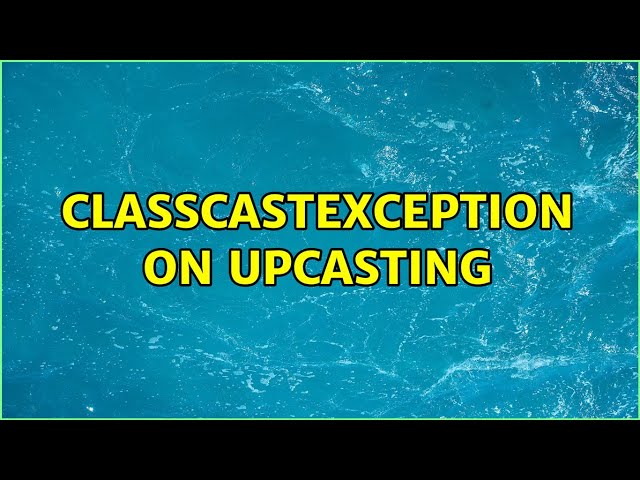 ClassCastException on upcasting