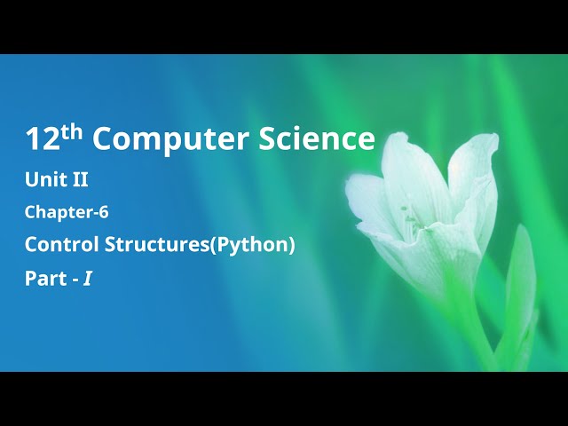 Class 12 Computer Science - Unit-2: Chapter-6: Control Structures - Python (Part-1)