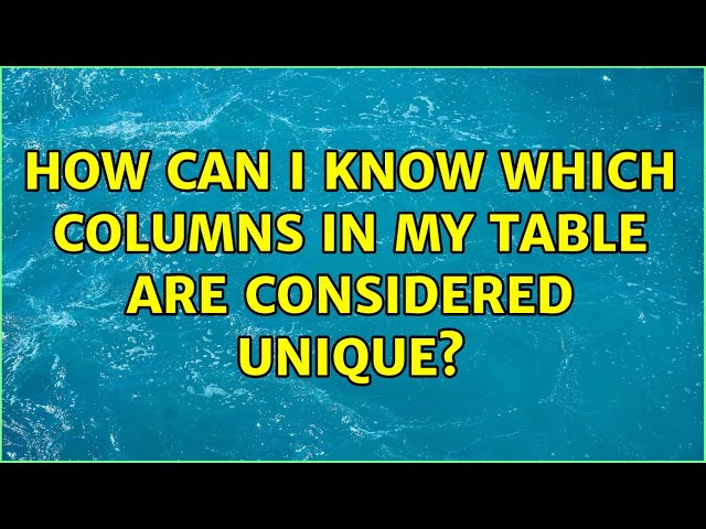 How can I know which columns in my table are considered unique?