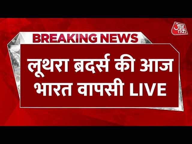 Luthra Brothers India Return News LIVE: लूथरा ब्रदर्स की आज भारत वापसी, तैयारियां पूरी | Aaj Tak