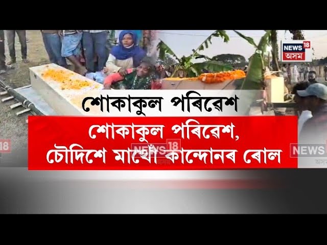 Assam News| শোকাকুল পৰিৱেশ, চৌদিশে মাথো কান্দোনৰ ৰোল| N18V
