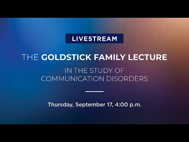 The Goldstick Family Lecture in the Study of Communication Disorders