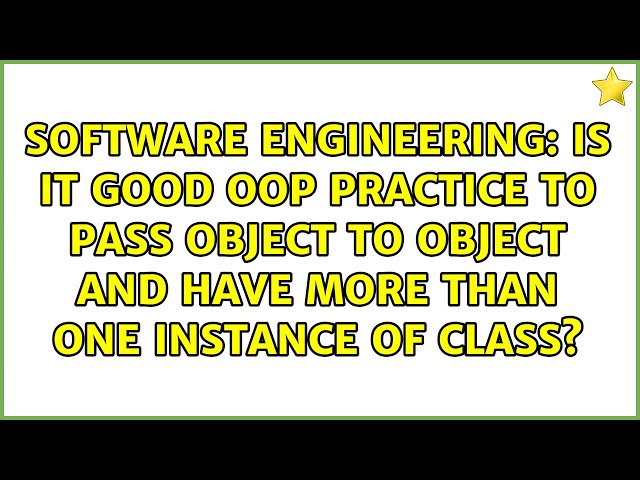 Is it good OOP practice to pass object to object and have more than one instance of class?