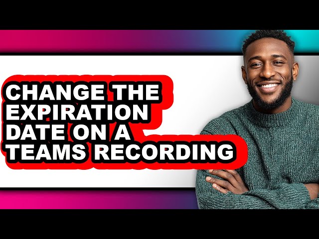 How to Change the Expiration Date on a Teams Recording - Step by Step