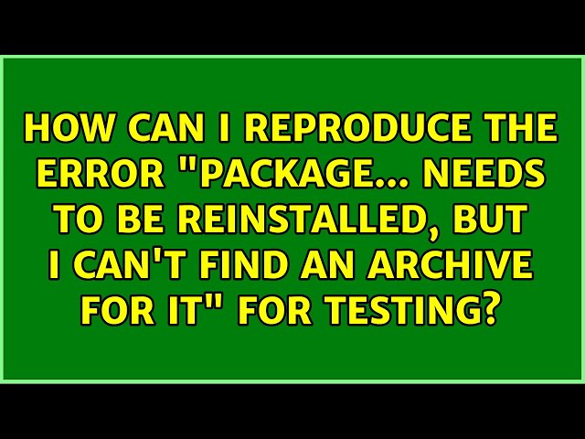 How can I reproduce the error "package... needs to be reinstalled, but I can't find an archive...