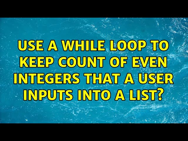 Use a while loop to keep count of even integers that a user inputs into a list? (4 Solutions!!)